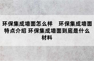 环保集成墙面怎么样　环保集成墙面特点介绍 环保集成墙面到底是什么材料